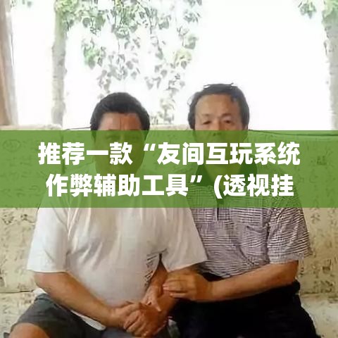 推荐一款“友间互玩系统作弊辅助工具”(透视挂)辅助透视教程
