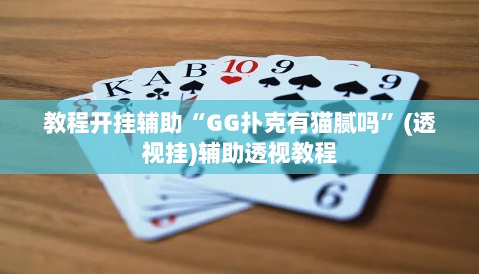 教程开挂辅助“GG扑克有猫腻吗	”(透视挂)辅助透视教程