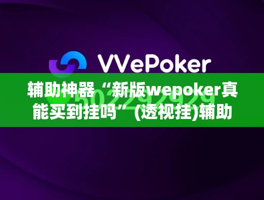 辅助神器“新版wepoker真能买到挂吗”(透视挂)辅助透视教程