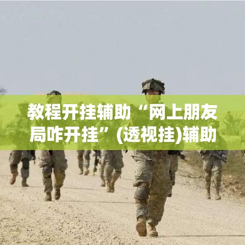 教程开挂辅助“网上朋友局咋开挂”(透视挂)辅助透视教程