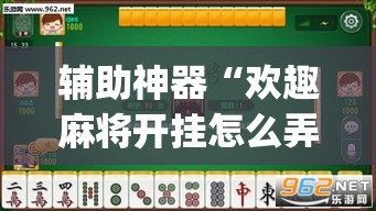 辅助神器“欢趣麻将开挂怎么弄”(透视挂)辅助透视教程