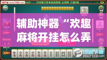 辅助神器“欢趣麻将开挂怎么弄	”(透视挂)辅助透视教程