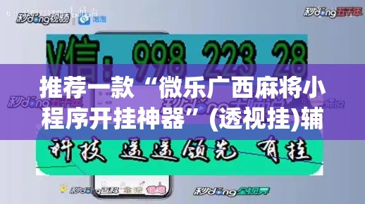 推荐一款“微乐广西麻将小程序开挂神器”(透视挂)辅助透视教程