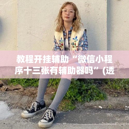 教程开挂辅助“微信小程序十三张有辅助器吗	”(透视挂)辅助透视教程