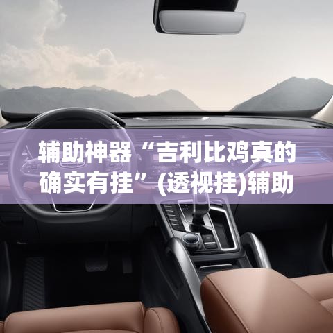 辅助神器“吉利比鸡真的确实有挂	”(透视挂)辅助透视教程