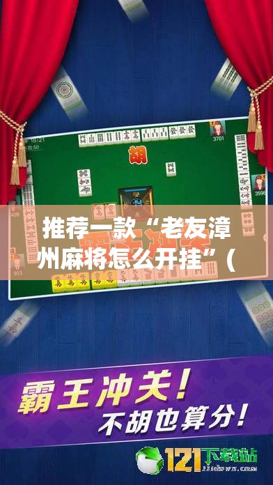 推荐一款“老友漳州麻将怎么开挂”(透视挂)辅助透视教程