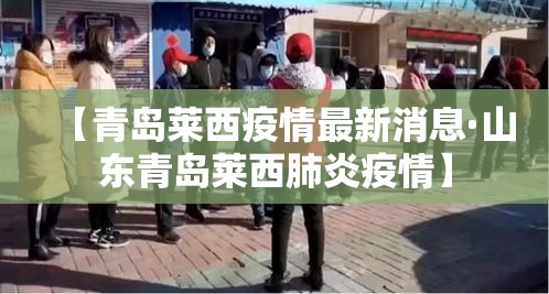 【青岛莱西疫情最新消息·山东青岛莱西肺炎疫情】