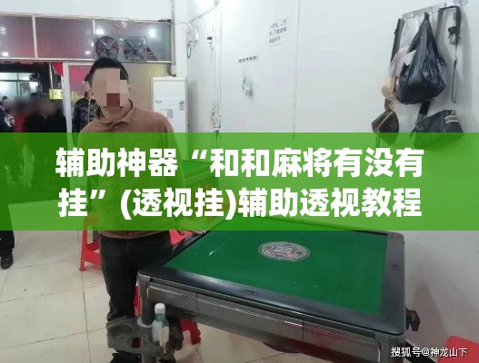 辅助神器“和和麻将有没有挂”(透视挂)辅助透视教程