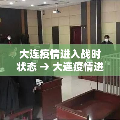 大连疫情进入战时状态 → 大连疫情进入战时状态 新闻