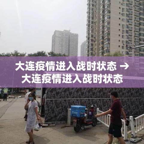 大连疫情进入战时状态 → 大连疫情进入战时状态 新闻