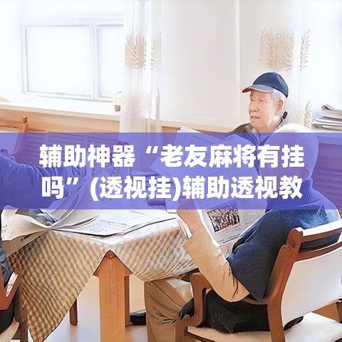 辅助神器“老友麻将有挂吗”(透视挂)辅助透视教程