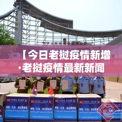 【今日老挝疫情新增·老挝疫情最新新闻】