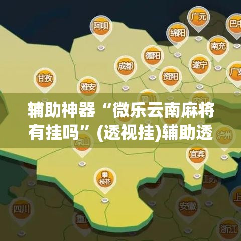 辅助神器“微乐云南麻将有挂吗”(透视挂)辅助透视教程