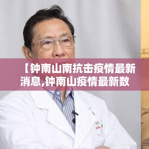 【钟南山南抗击疫情最新消息,钟南山疫情最新数据消息】 【钟南山南抗击疫情最新消息,钟南山疫情最新数据消息】