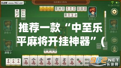 推荐一款“中至乐平麻将开挂神器”(透视挂)辅助透视教程