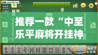 推荐一款“中至乐平麻将开挂神器”(透视挂)辅助透视教程