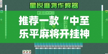 推荐一款“中至乐平麻将开挂神器”(透视挂)辅助透视教程