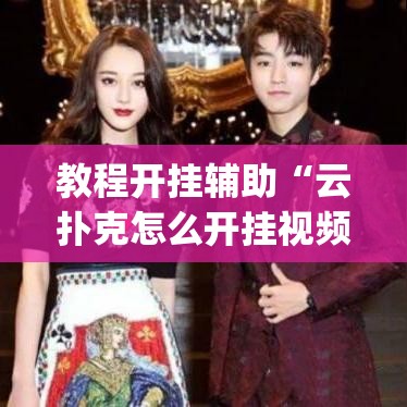 教程开挂辅助“云扑克怎么开挂视频教程	”(透视挂)辅助透视教程