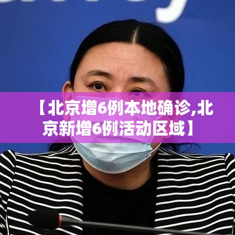 【北京增6例本地确诊,北京新增6例活动区域】