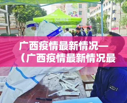 广西疫情最新情况—（广西疫情最新情况最新消息）