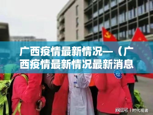 广西疫情最新情况—（广西疫情最新情况最新消息）
