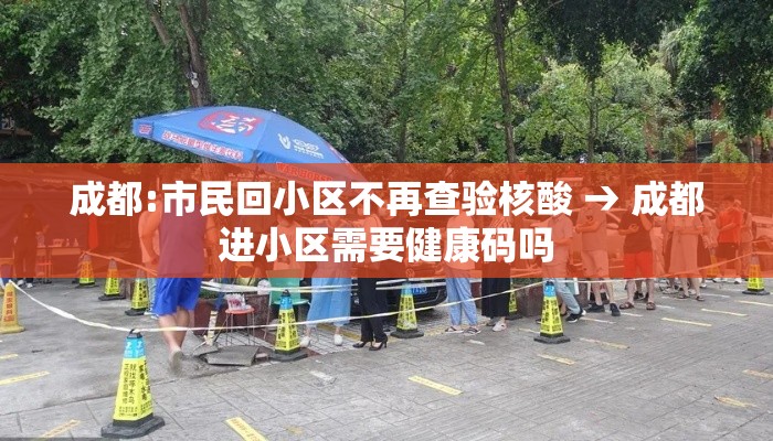 成都:市民回小区不再查验核酸 → 成都进小区需要健康码吗