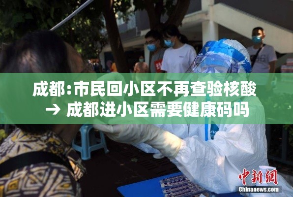 成都:市民回小区不再查验核酸 → 成都进小区需要健康码吗