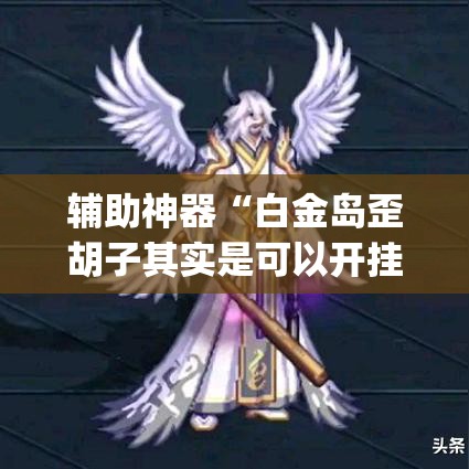 辅助神器“白金岛歪胡子其实是可以开挂	”(透视挂)辅助透视教程