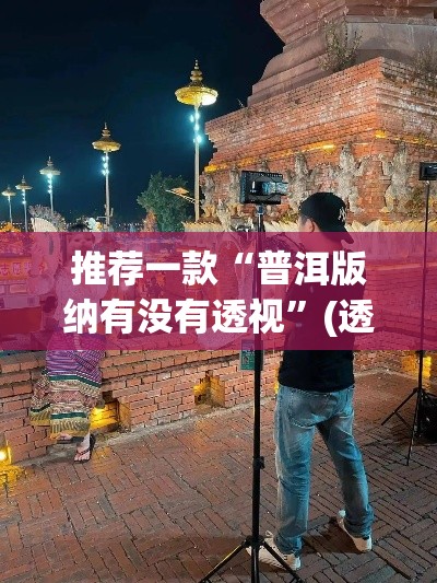 推荐一款“普洱版纳有没有透视”(透视挂)辅助透视教程