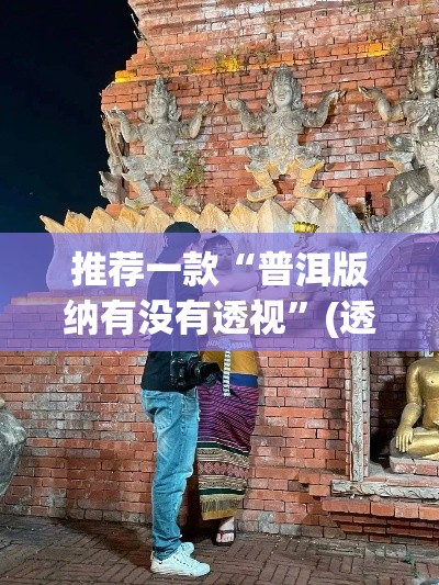 推荐一款“普洱版纳有没有透视”(透视挂)辅助透视教程
