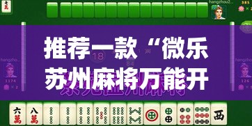 推荐一款“微乐苏州麻将万能开挂器”(透视挂)辅助透视教程