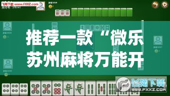 推荐一款“微乐苏州麻将万能开挂器	”(透视挂)辅助透视教程