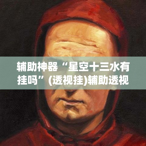 辅助神器“星空十三水有挂吗	”(透视挂)辅助透视教程