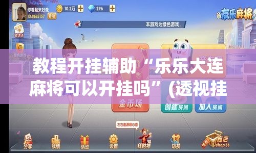 教程开挂辅助“乐乐大连麻将可以开挂吗”(透视挂)辅助透视教程