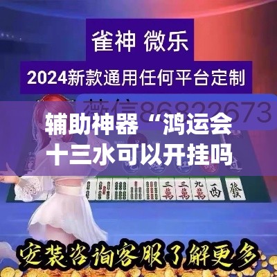 辅助神器“鸿运会十三水可以开挂吗”(透视挂)辅助透视教程