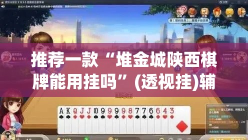 推荐一款“堆金城陕西棋牌能用挂吗	”(透视挂)辅助透视教程