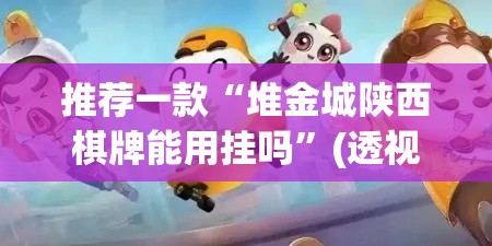 推荐一款“堆金城陕西棋牌能用挂吗”(透视挂)辅助透视教程