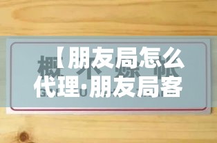 【朋友局怎么代理·朋友局客服怎么联系?】