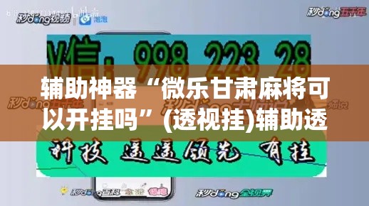辅助神器“微乐甘肃麻将可以开挂吗”(透视挂)辅助透视教程