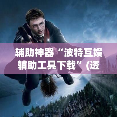 辅助神器“波特互娱辅助工具下载	”(透视挂)辅助透视教程