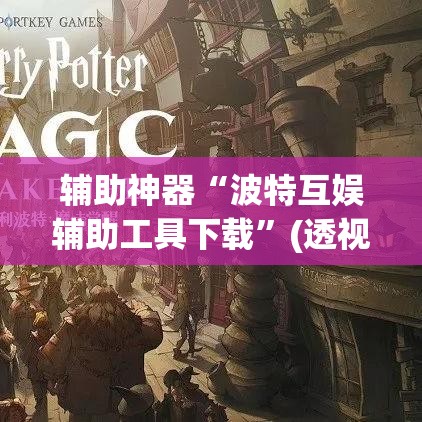辅助神器“波特互娱辅助工具下载”(透视挂)辅助透视教程