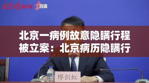 北京一病例故意隐瞒行程被立案：北京病历隐瞒行程