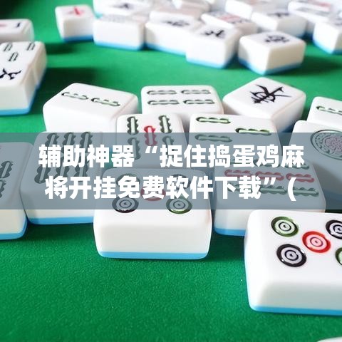 辅助神器“捉住捣蛋鸡麻将开挂免费软件下载	”(透视挂)辅助透视教程