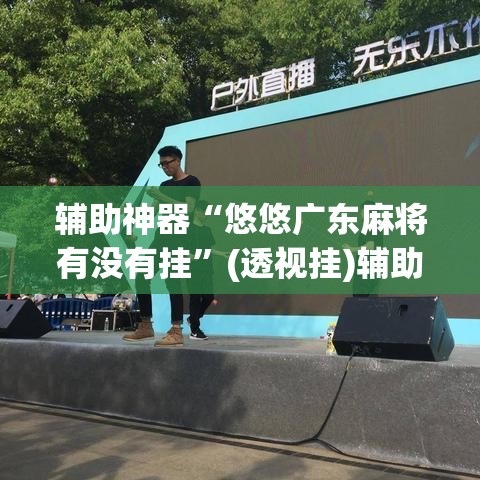 辅助神器“悠悠广东麻将有没有挂”(透视挂)辅助透视教程