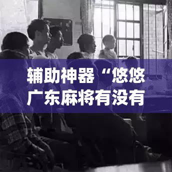辅助神器“悠悠广东麻将有没有挂	”(透视挂)辅助透视教程