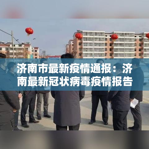 济南市最新疫情通报：济南最新冠状病毒疫情报告