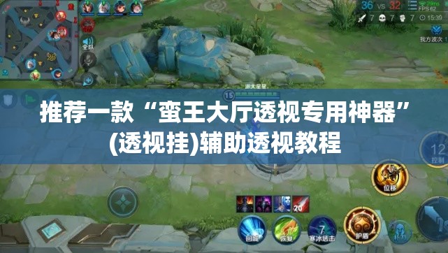 推荐一款“蛮王大厅透视专用神器	”(透视挂)辅助透视教程