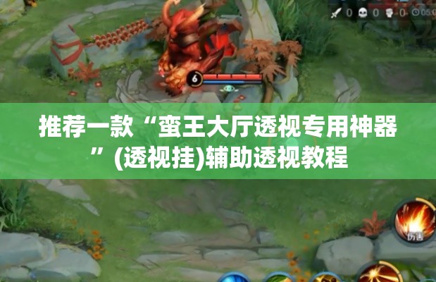 推荐一款“蛮王大厅透视专用神器”(透视挂)辅助透视教程