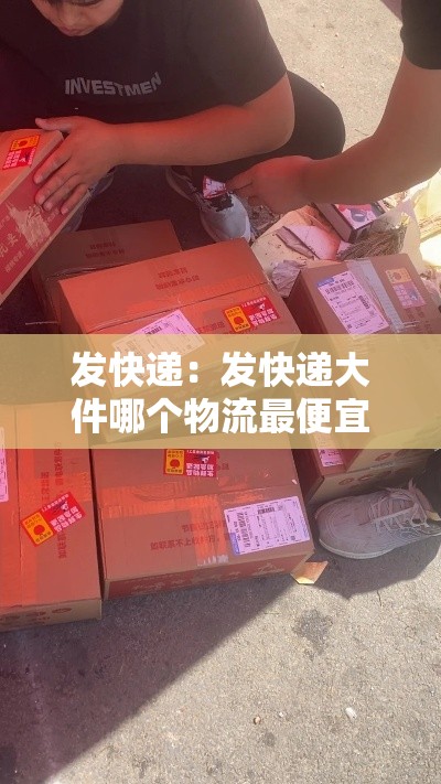 发快递：发快递大件哪个物流最便宜