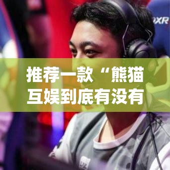 推荐一款“熊猫互娱到底有没有挂	”(透视挂)辅助透视教程
